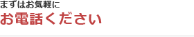 まずはお気軽にお電話ください